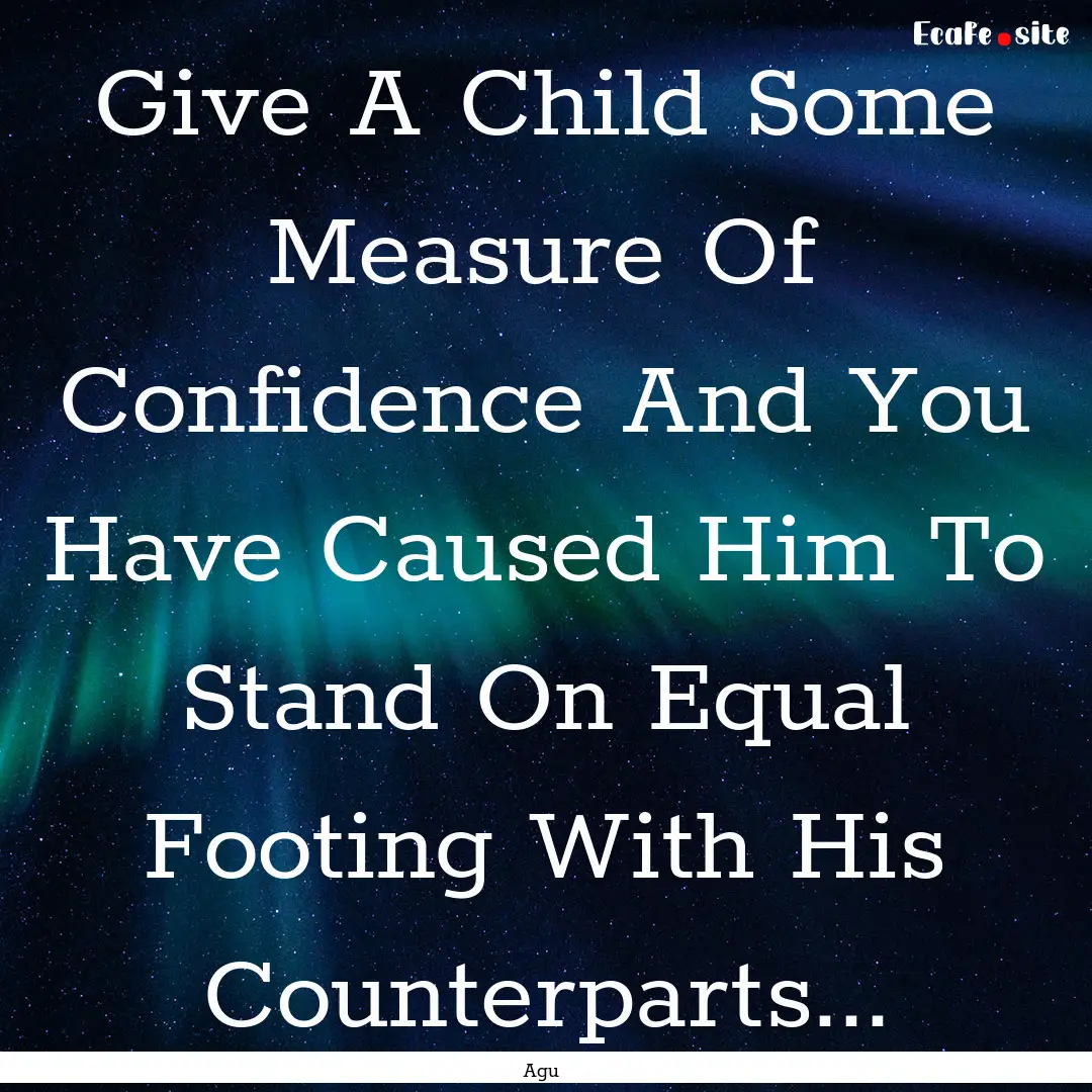 Give A Child Some Measure Of Confidence And.... : Quote by Agu