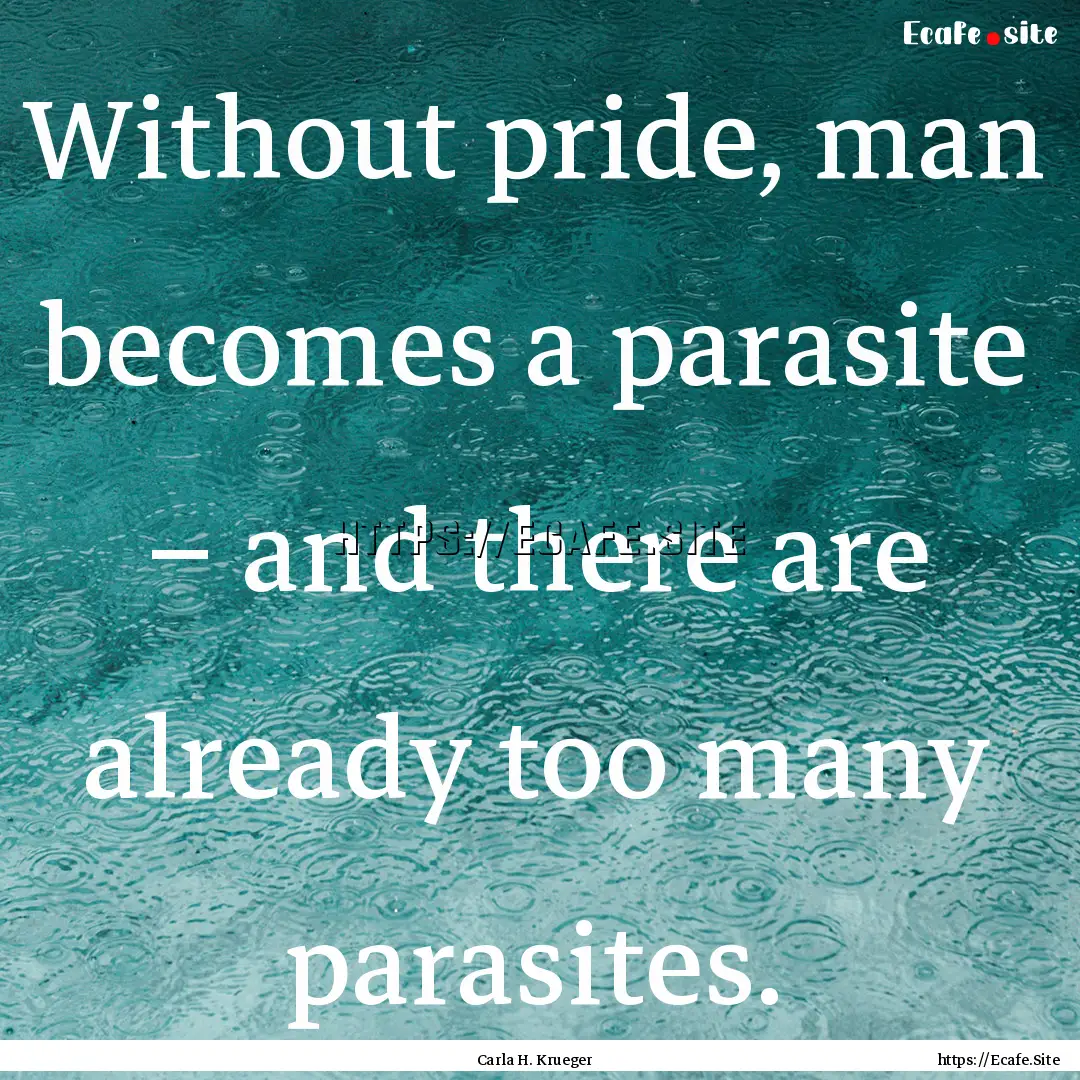 Without pride, man becomes a parasite –.... : Quote by Carla H. Krueger