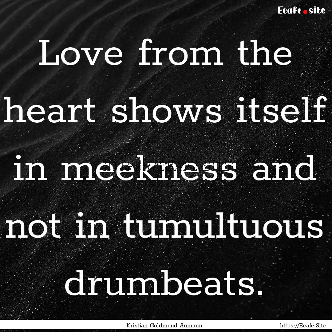 Love from the heart shows itself in meekness.... : Quote by Kristian Goldmund Aumann