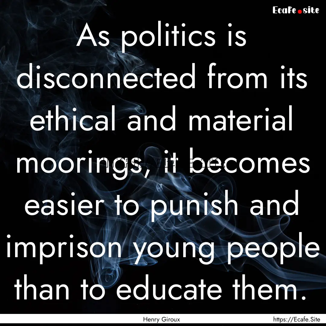 As politics is disconnected from its ethical.... : Quote by Henry Giroux