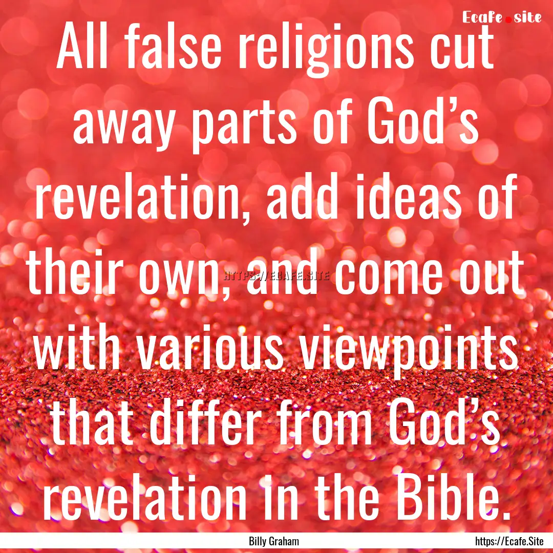 All false religions cut away parts of God’s.... : Quote by Billy Graham