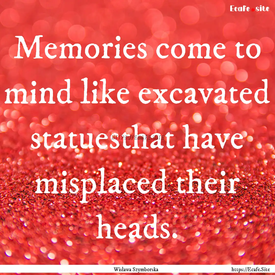 Memories come to mind like excavated statuesthat.... : Quote by Wisława Szymborska