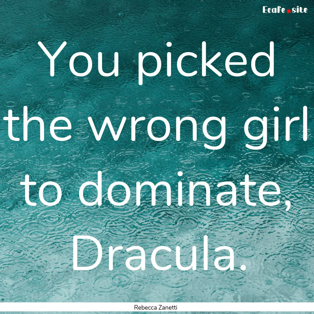 You picked the wrong girl to dominate, Dracula..... : Quote by Rebecca Zanetti