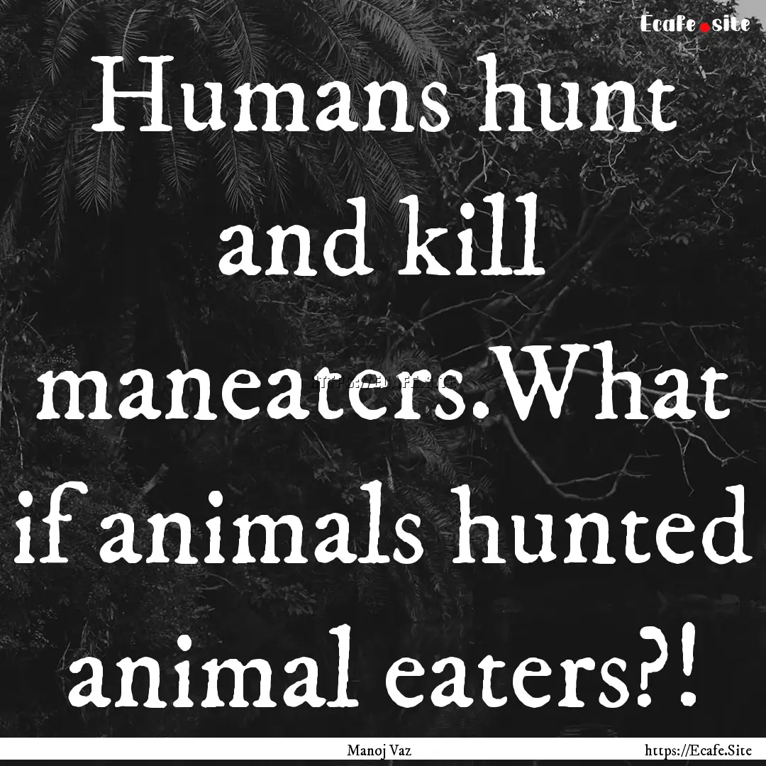 Humans hunt and kill maneaters.What if animals.... : Quote by Manoj Vaz