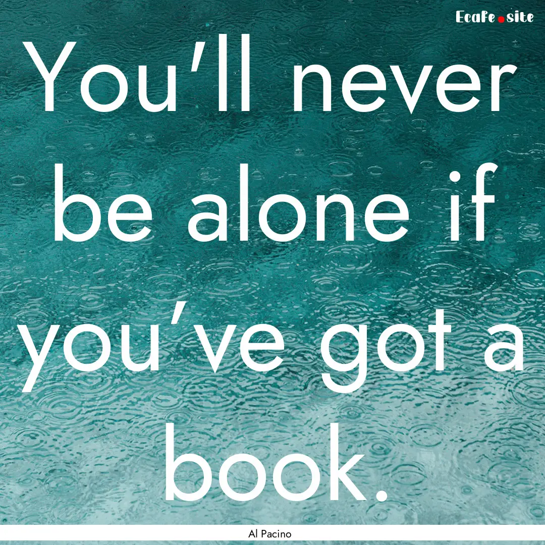 You'll never be alone if you’ve got a book..... : Quote by Al Pacino