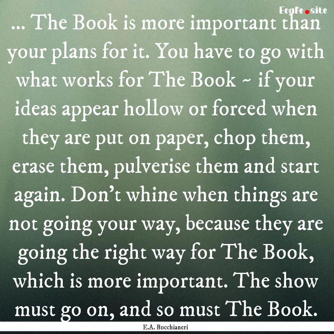 ... The Book is more important than your.... : Quote by E.A. Bucchianeri