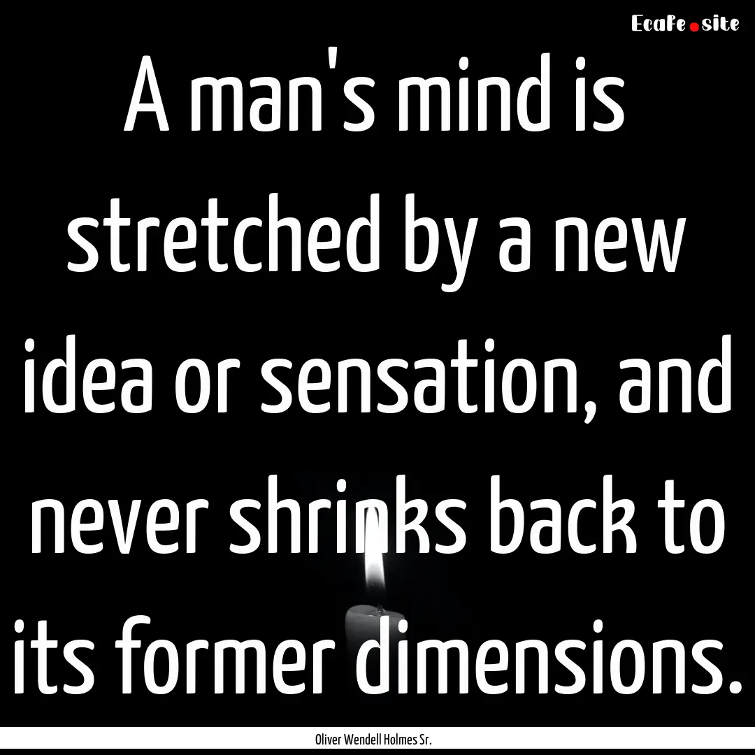 A man's mind is stretched by a new idea or.... : Quote by Oliver Wendell Holmes Sr.