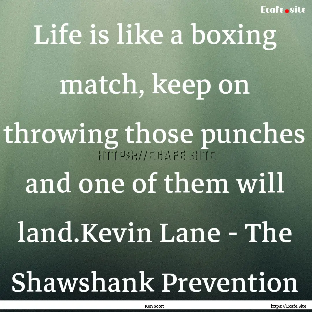 Life is like a boxing match, keep on throwing.... : Quote by Ken Scott