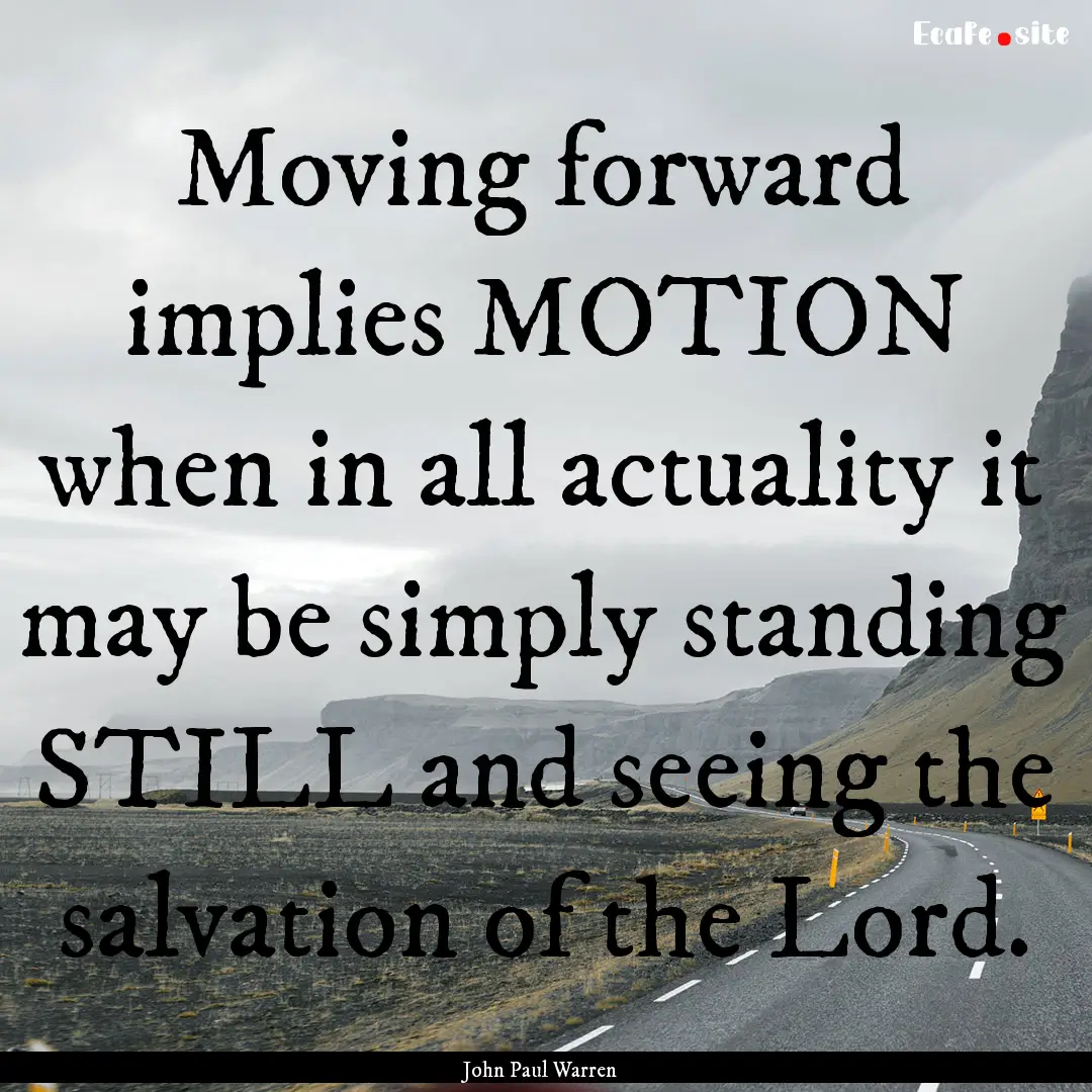 Moving forward implies MOTION when in all.... : Quote by John Paul Warren