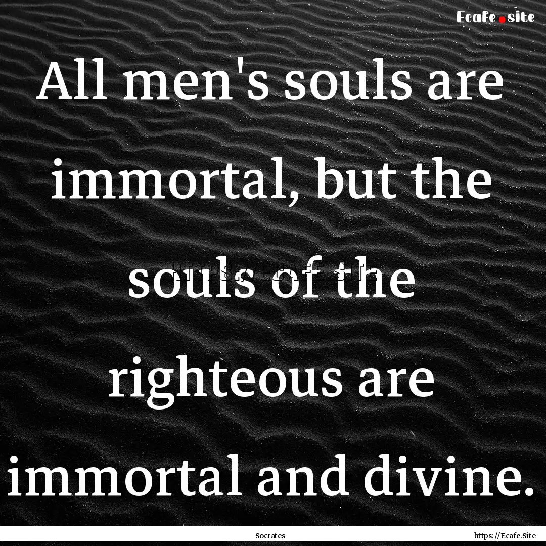 All men's souls are immortal, but the souls.... : Quote by Socrates