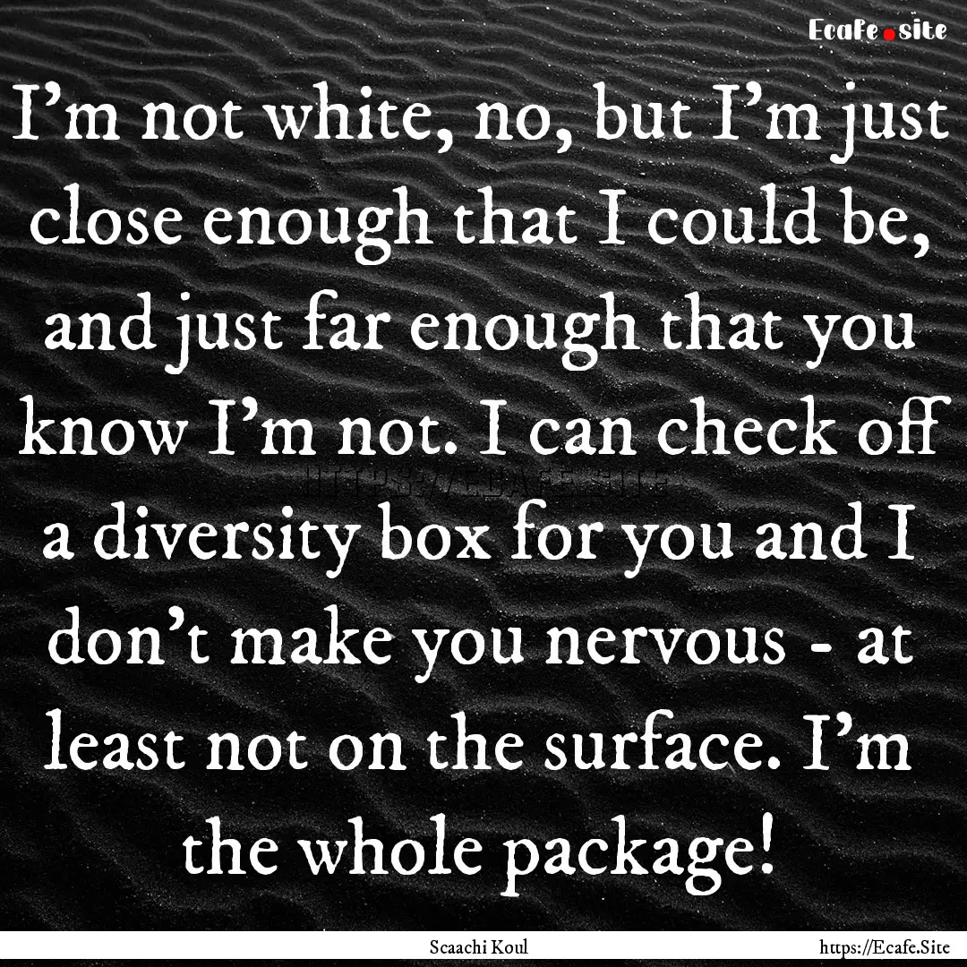 I'm not white, no, but I'm just close enough.... : Quote by Scaachi Koul