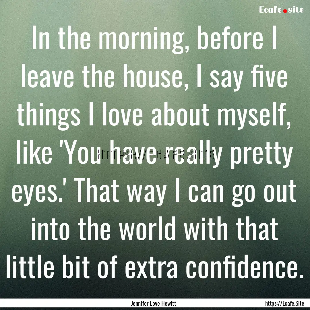 In the morning, before I leave the house,.... : Quote by Jennifer Love Hewitt