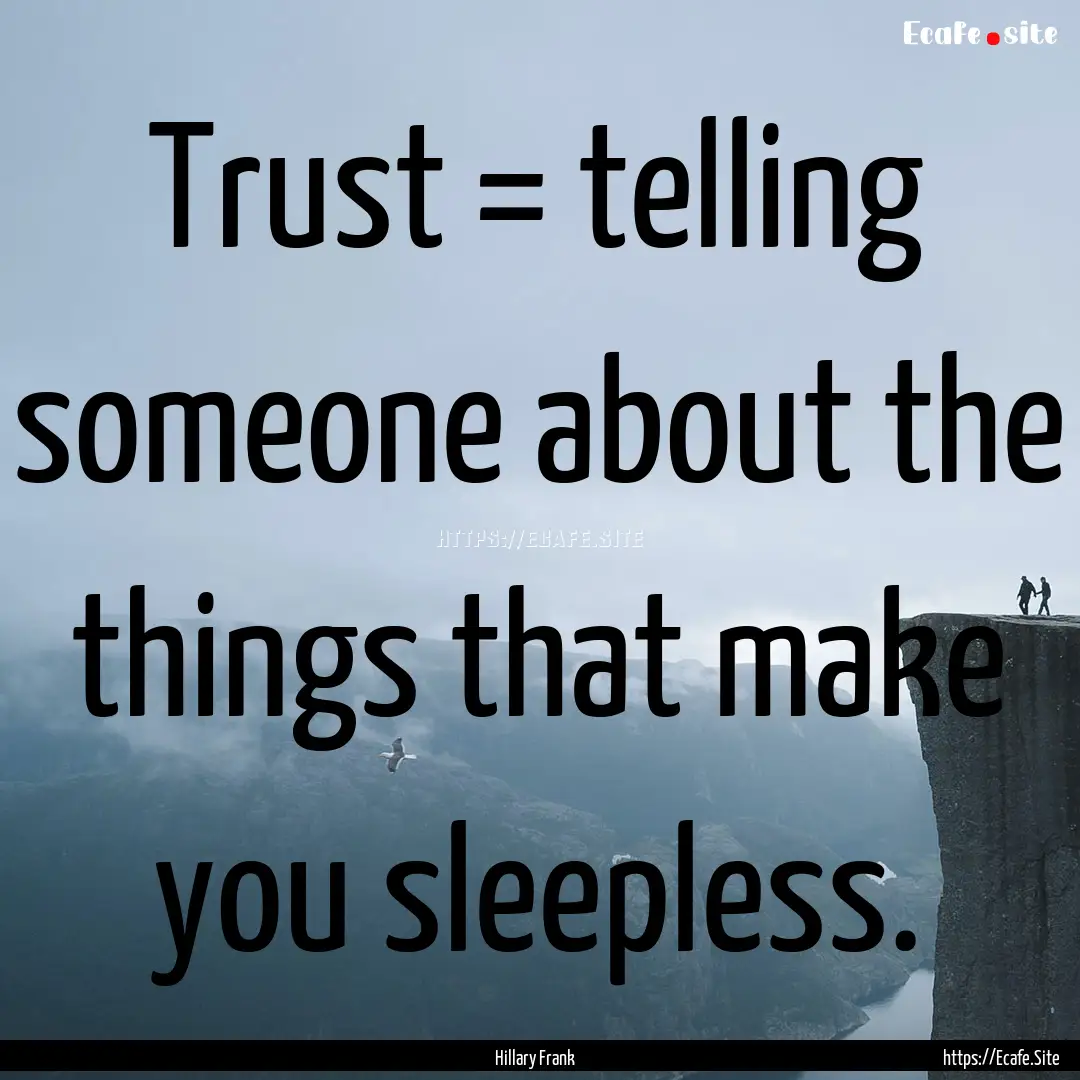 Trust = telling someone about the things.... : Quote by Hillary Frank