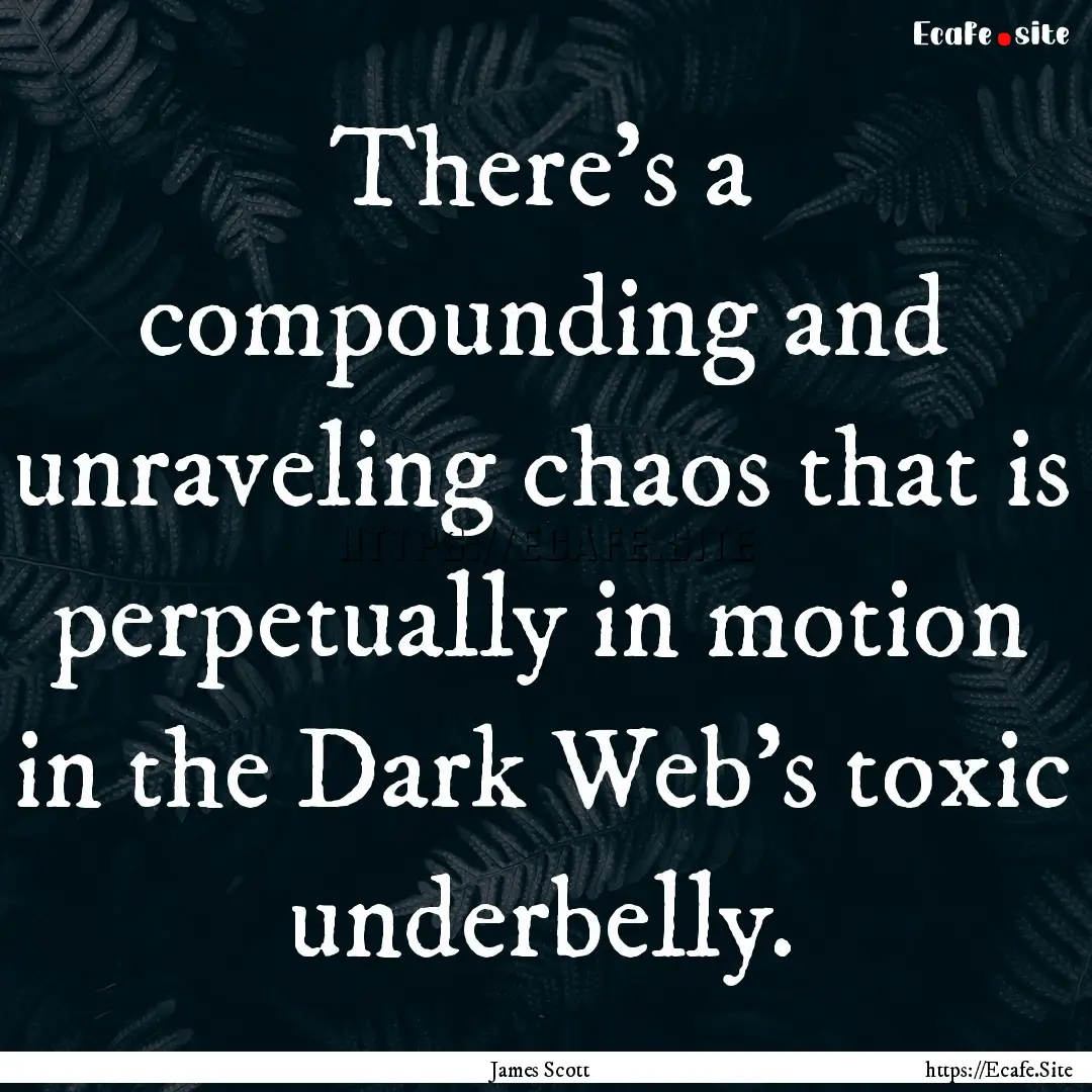 There's a compounding and unraveling chaos.... : Quote by James Scott