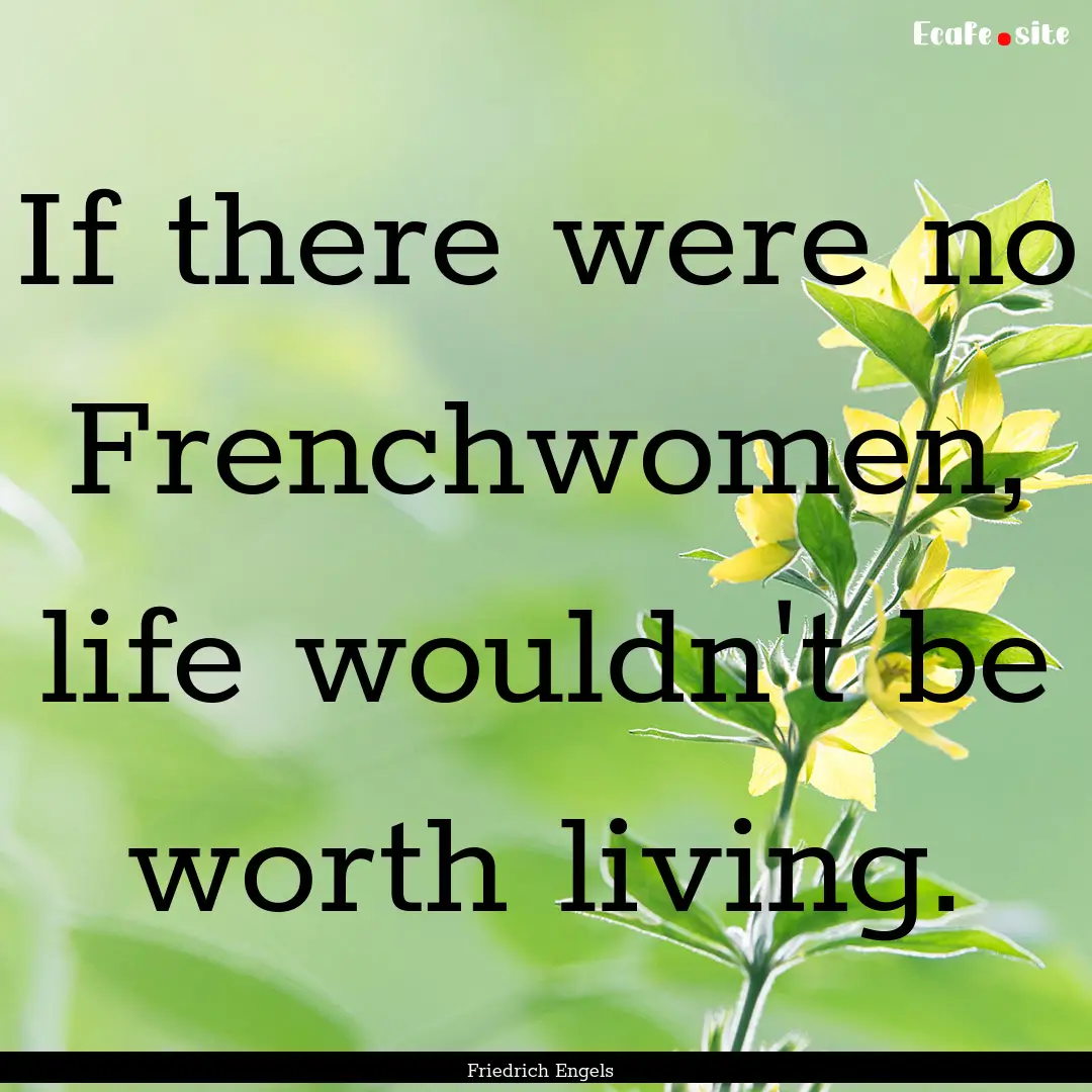 If there were no Frenchwomen, life wouldn't.... : Quote by Friedrich Engels