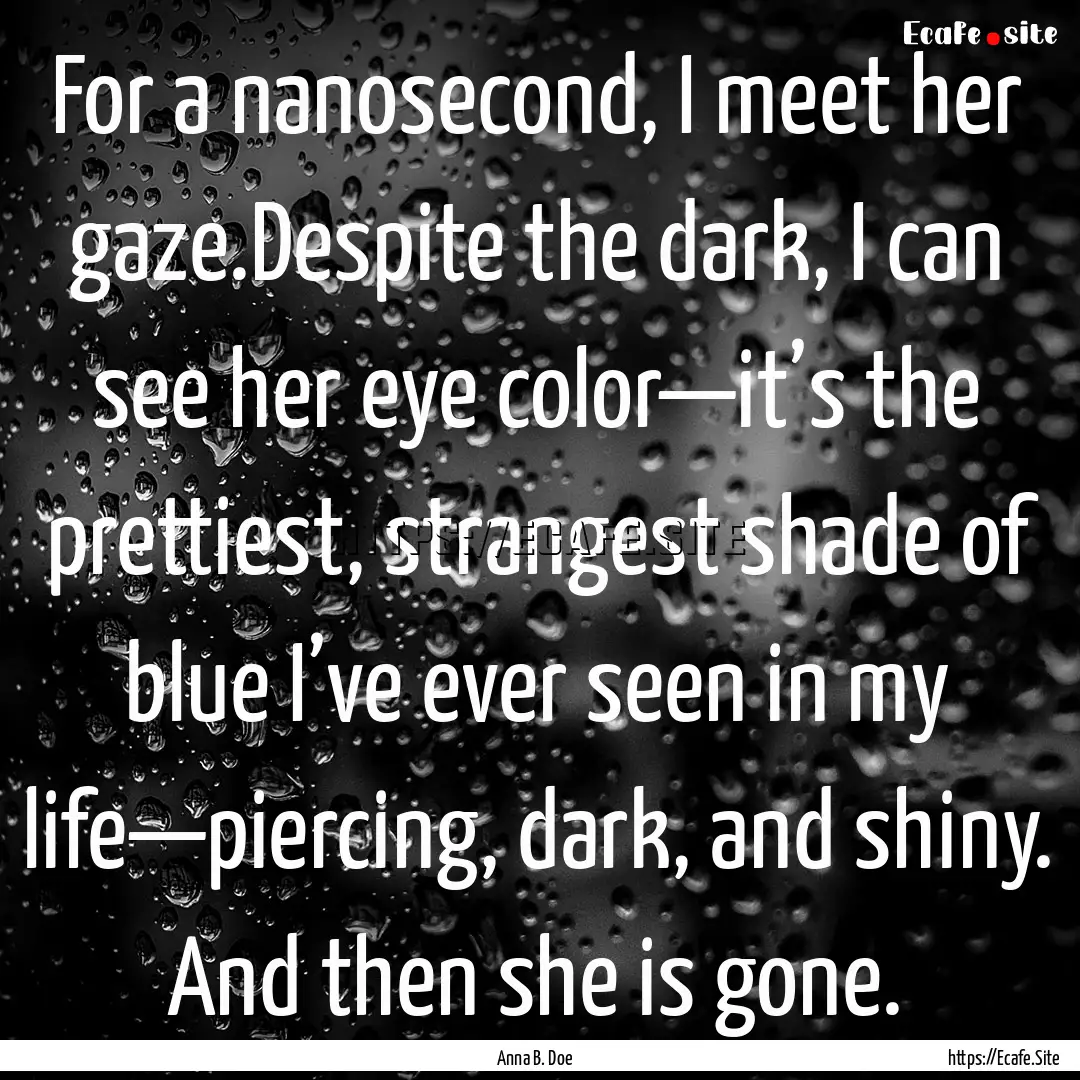 For a nanosecond, I meet her gaze.Despite.... : Quote by Anna B. Doe