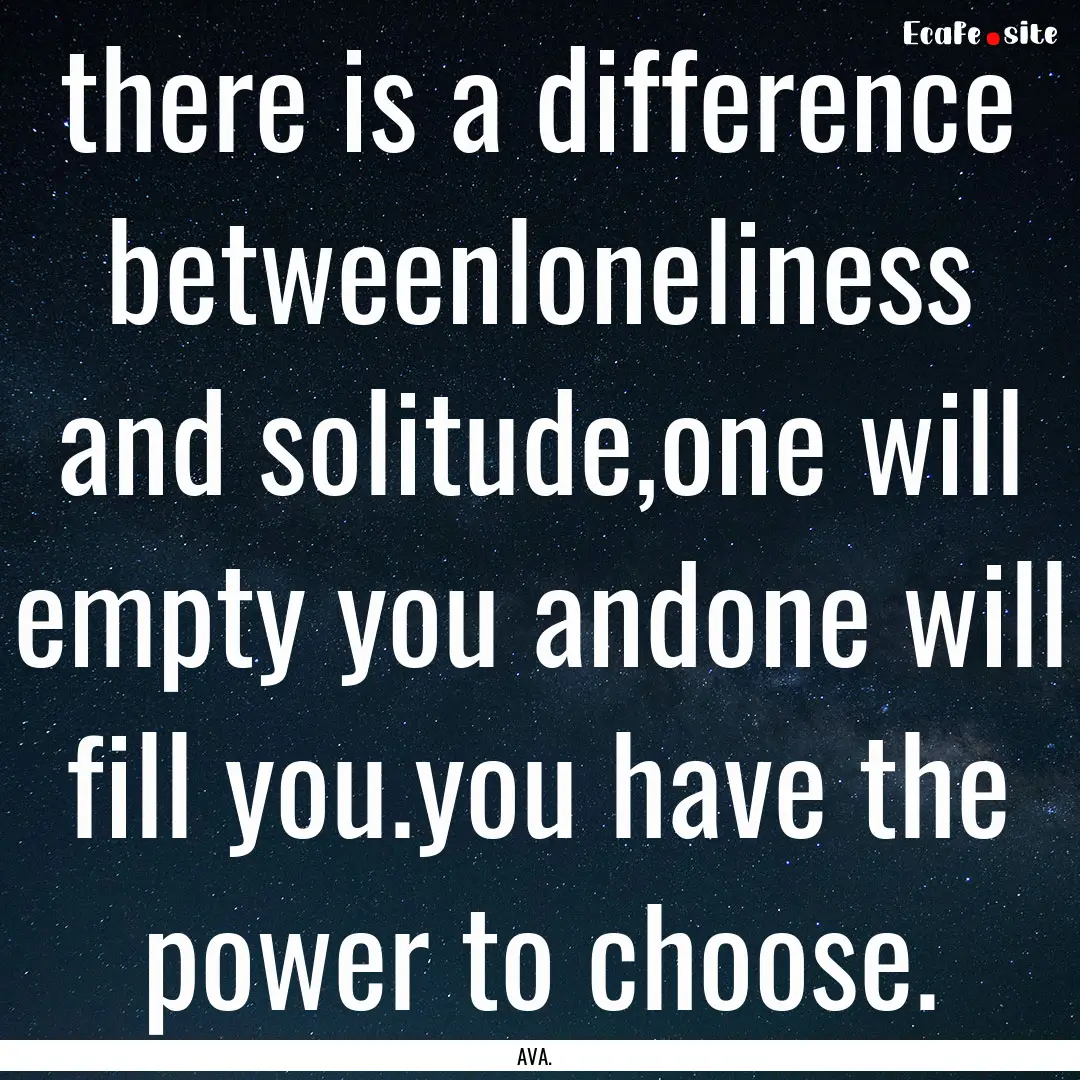 there is a difference betweenloneliness and.... : Quote by AVA.