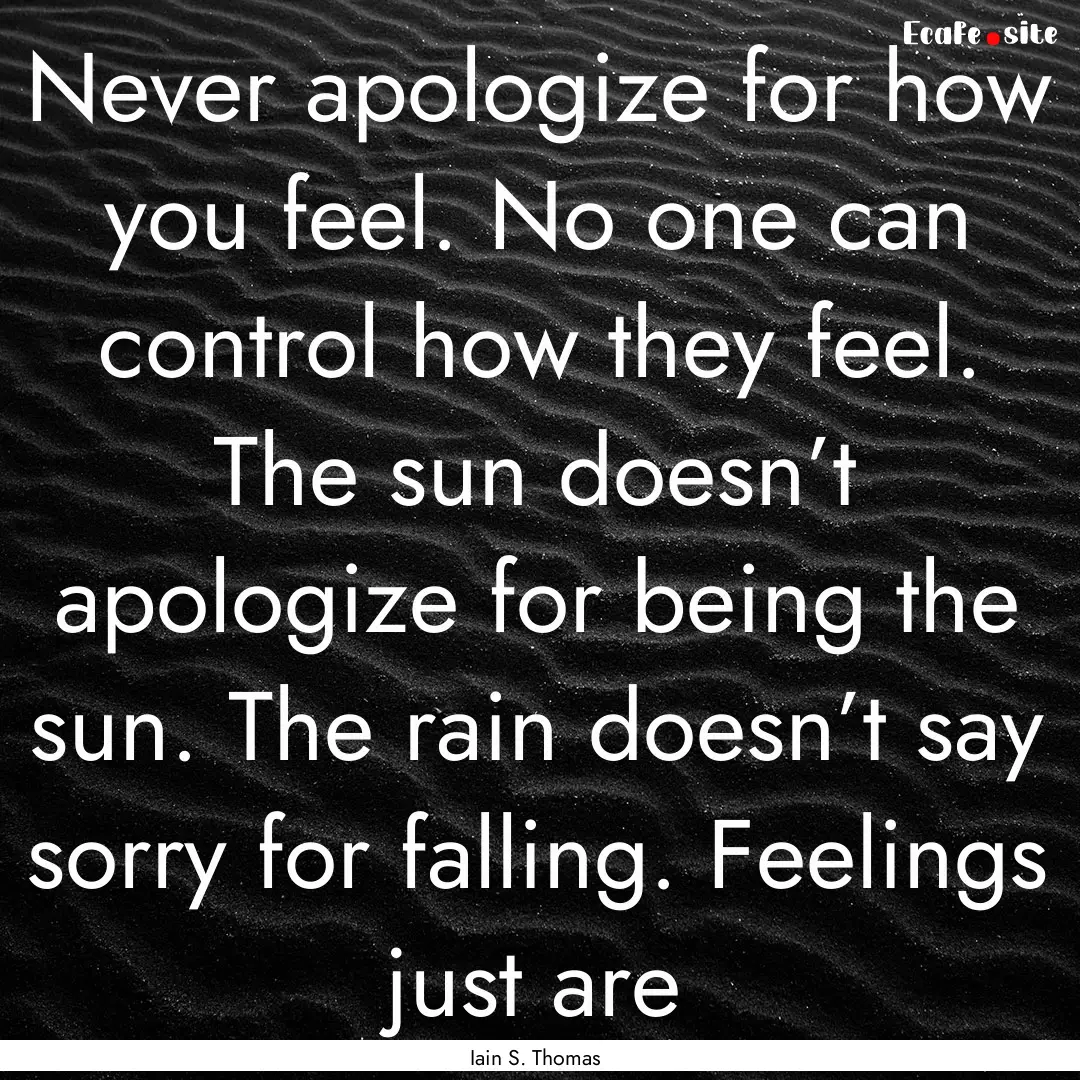 Never apologize for how you feel. No one.... : Quote by Iain S. Thomas