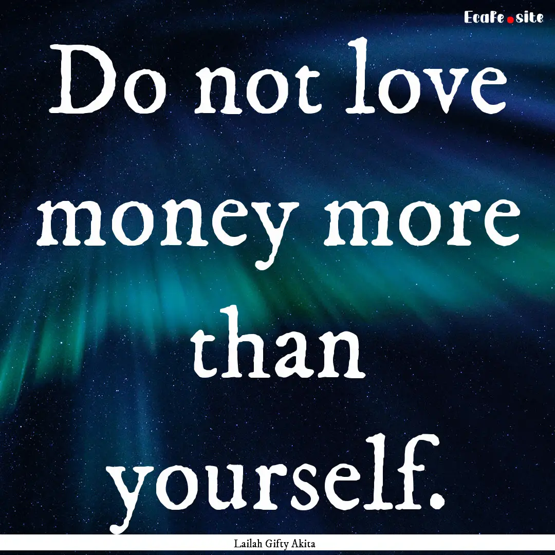 Do not love money more than yourself. : Quote by Lailah Gifty Akita