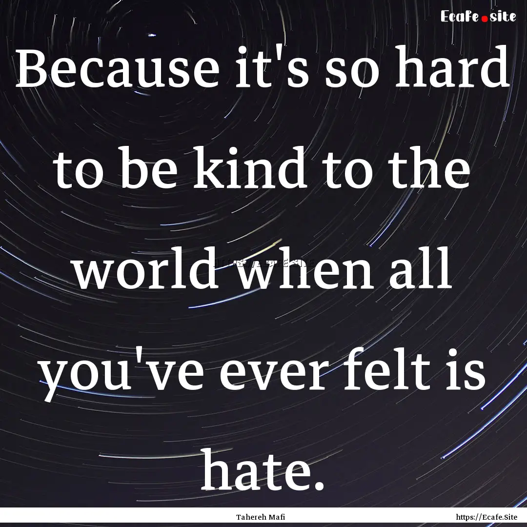 Because it's so hard to be kind to the world.... : Quote by Tahereh Mafi