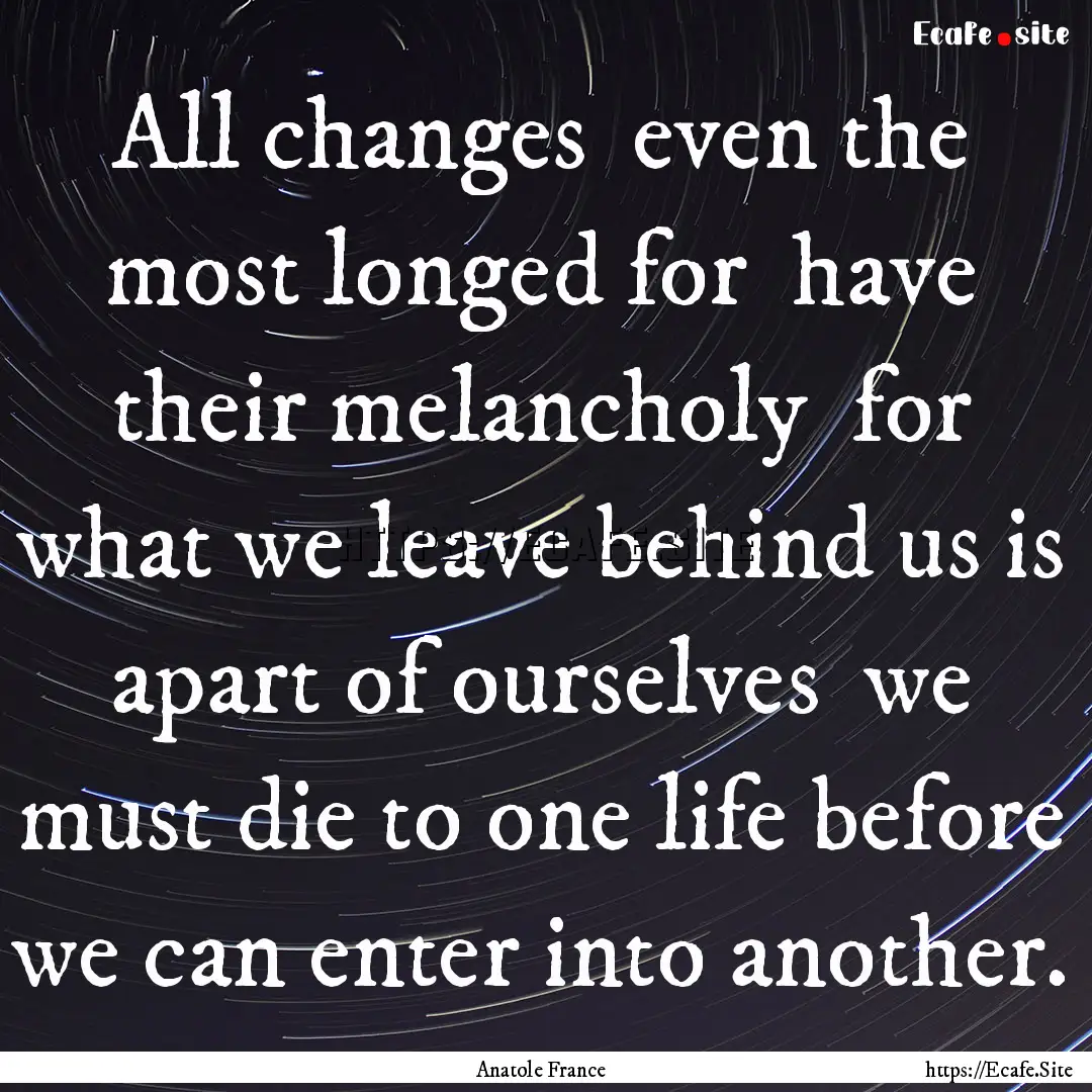 All changes even the most longed for have.... : Quote by Anatole France