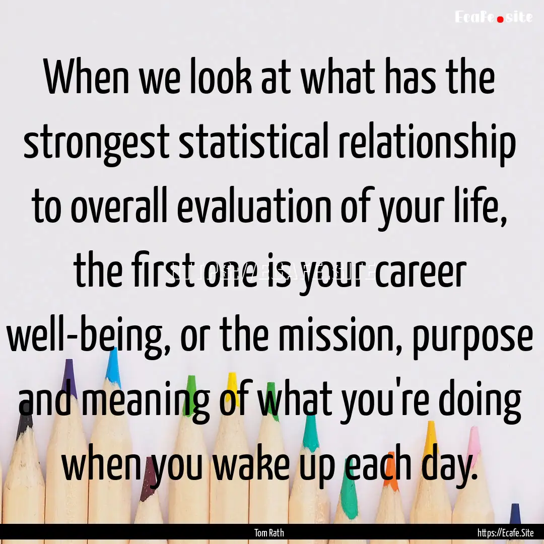 When we look at what has the strongest statistical.... : Quote by Tom Rath