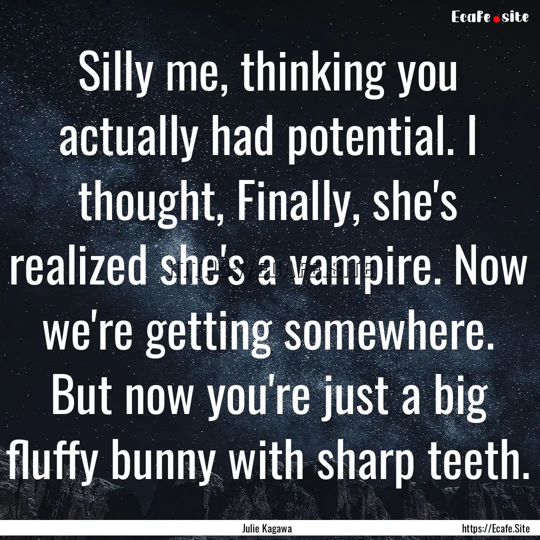 Silly me, thinking you actually had potential..... : Quote by Julie Kagawa