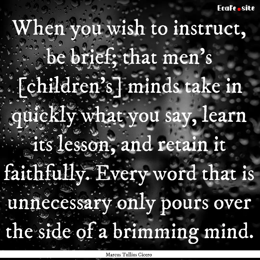 When you wish to instruct, be brief; that.... : Quote by Marcus Tullius Cicero