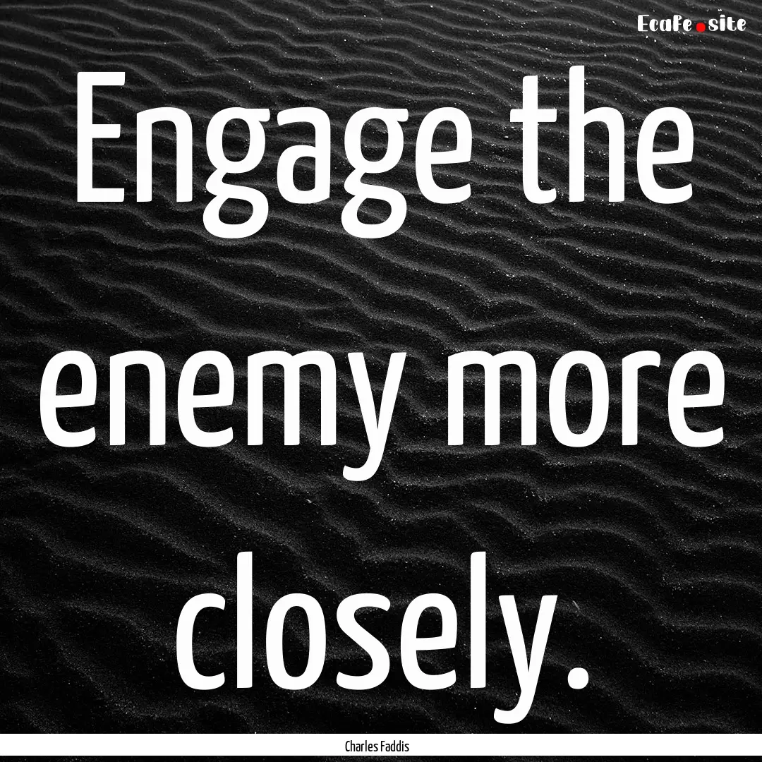 Engage the enemy more closely. : Quote by Charles Faddis