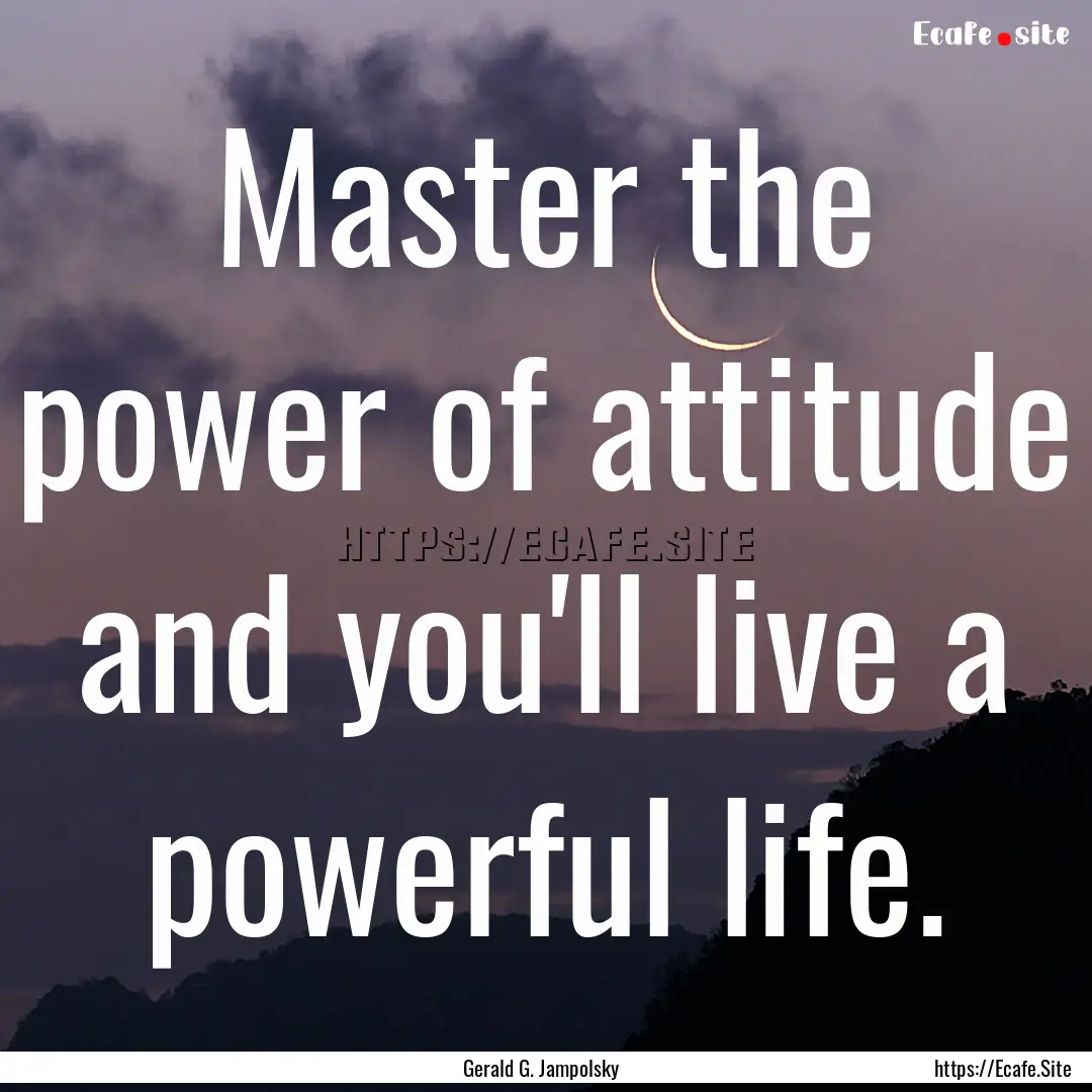 Master the power of attitude and you'll live.... : Quote by Gerald G. Jampolsky