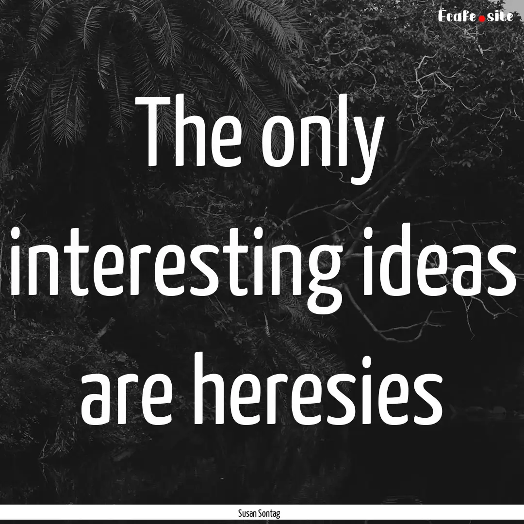 The only interesting ideas are heresies : Quote by Susan Sontag