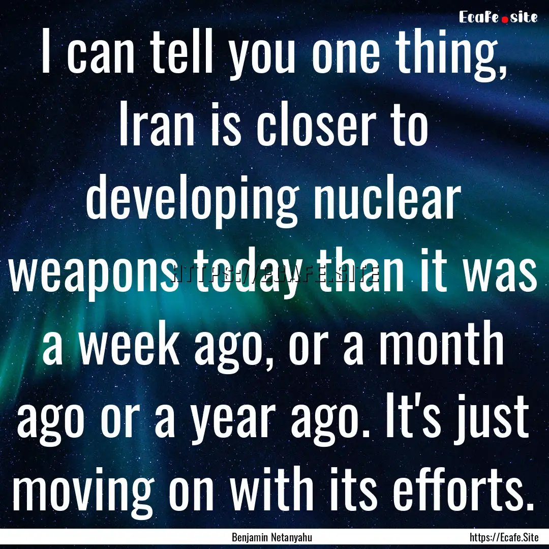 I can tell you one thing, Iran is closer.... : Quote by Benjamin Netanyahu