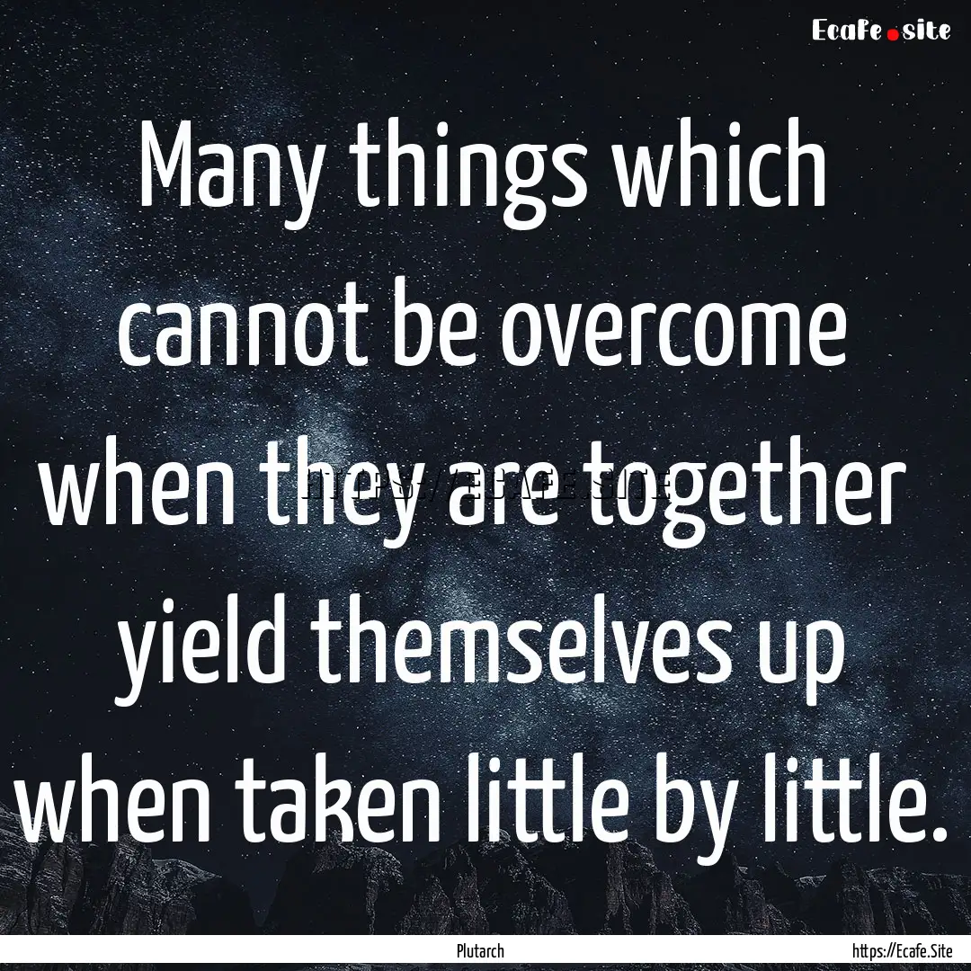 Many things which cannot be overcome when.... : Quote by Plutarch