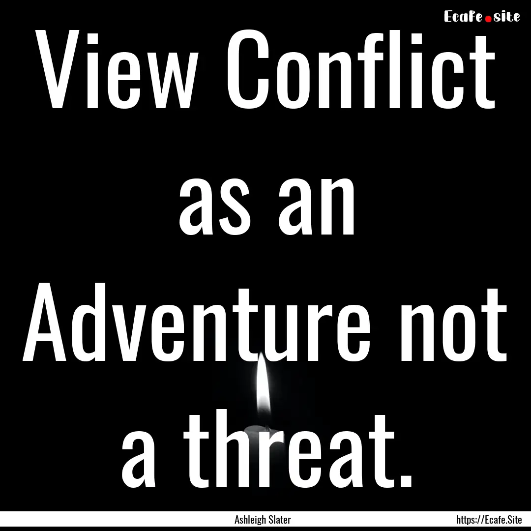 View Conflict as an Adventure not a threat..... : Quote by Ashleigh Slater