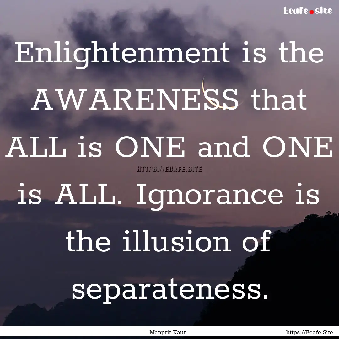 Enlightenment is the AWARENESS that ALL is.... : Quote by Manprit Kaur