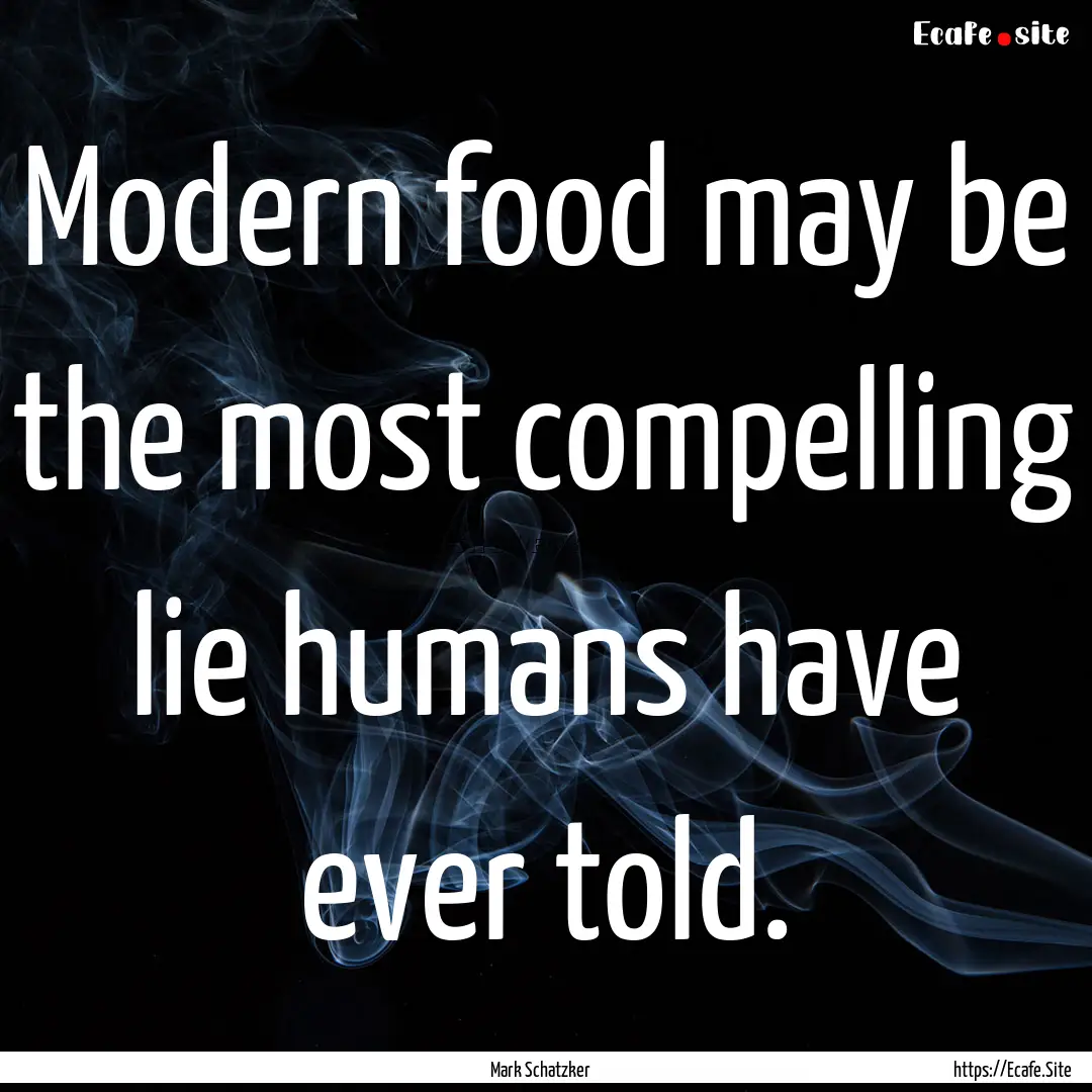 Modern food may be the most compelling lie.... : Quote by Mark Schatzker