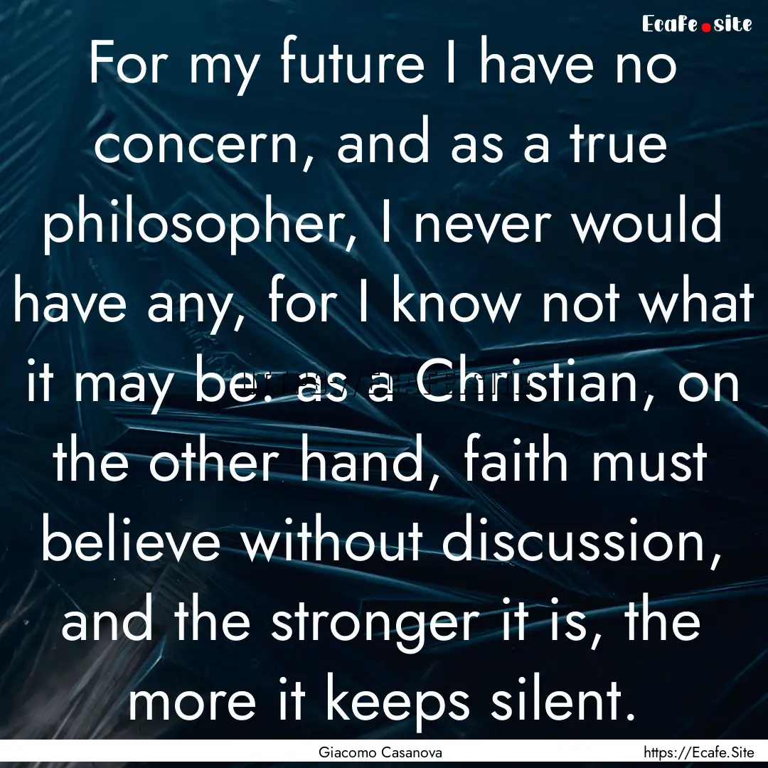 For my future I have no concern, and as a.... : Quote by Giacomo Casanova