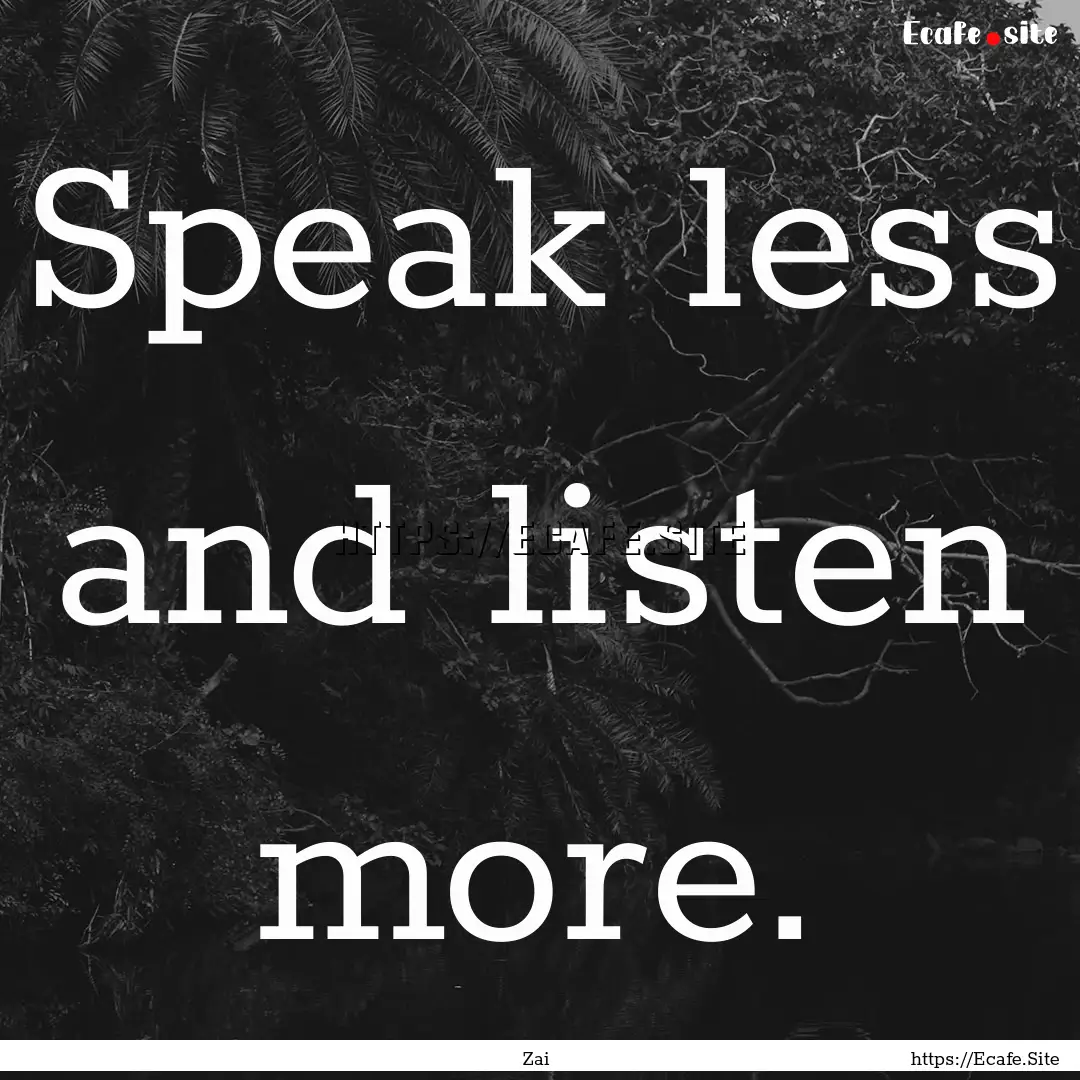 Speak less and listen more. : Quote by Zai