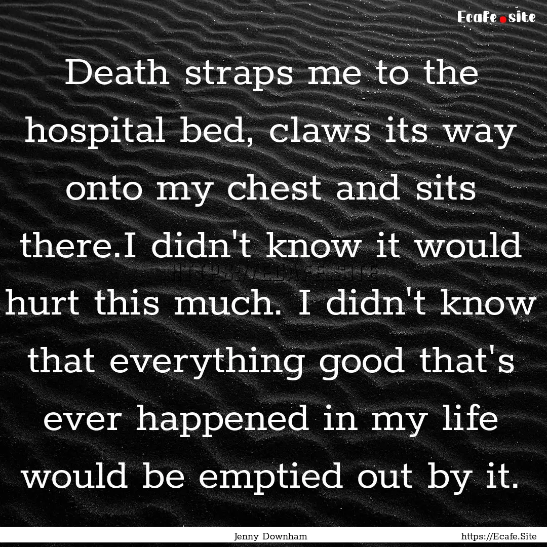 Death straps me to the hospital bed, claws.... : Quote by Jenny Downham