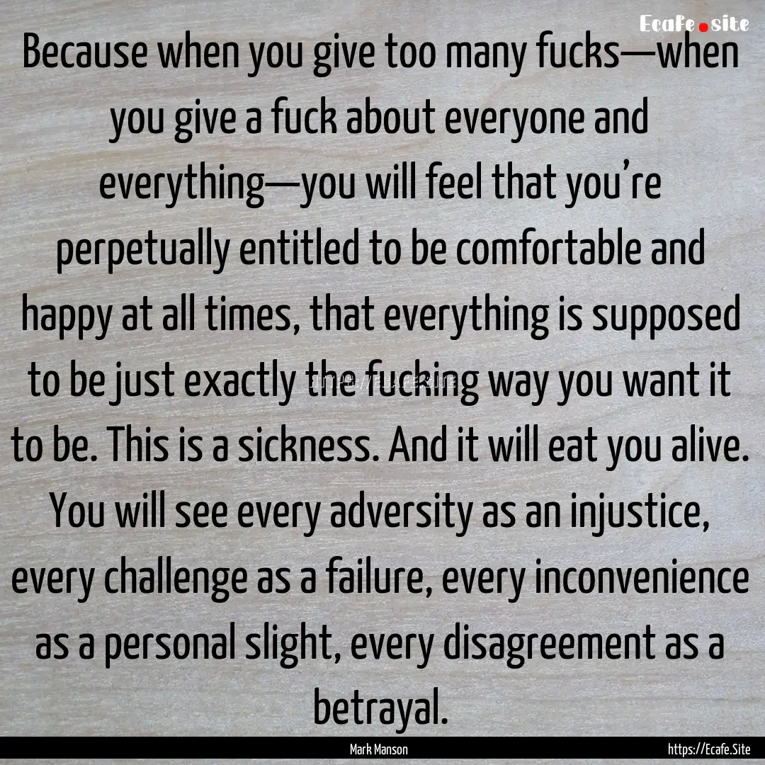 Because when you give too many fucks—when.... : Quote by Mark Manson