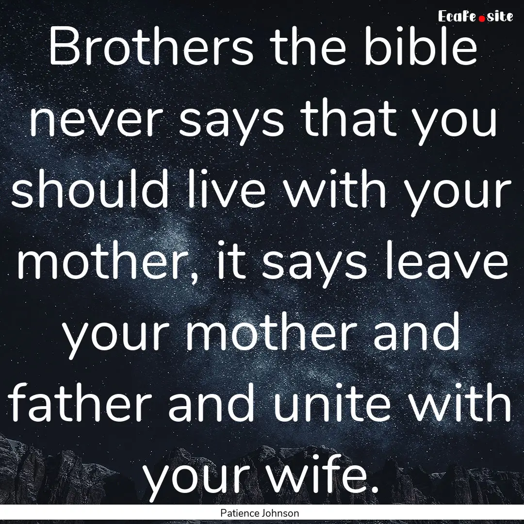 Brothers the bible never says that you should.... : Quote by Patience Johnson