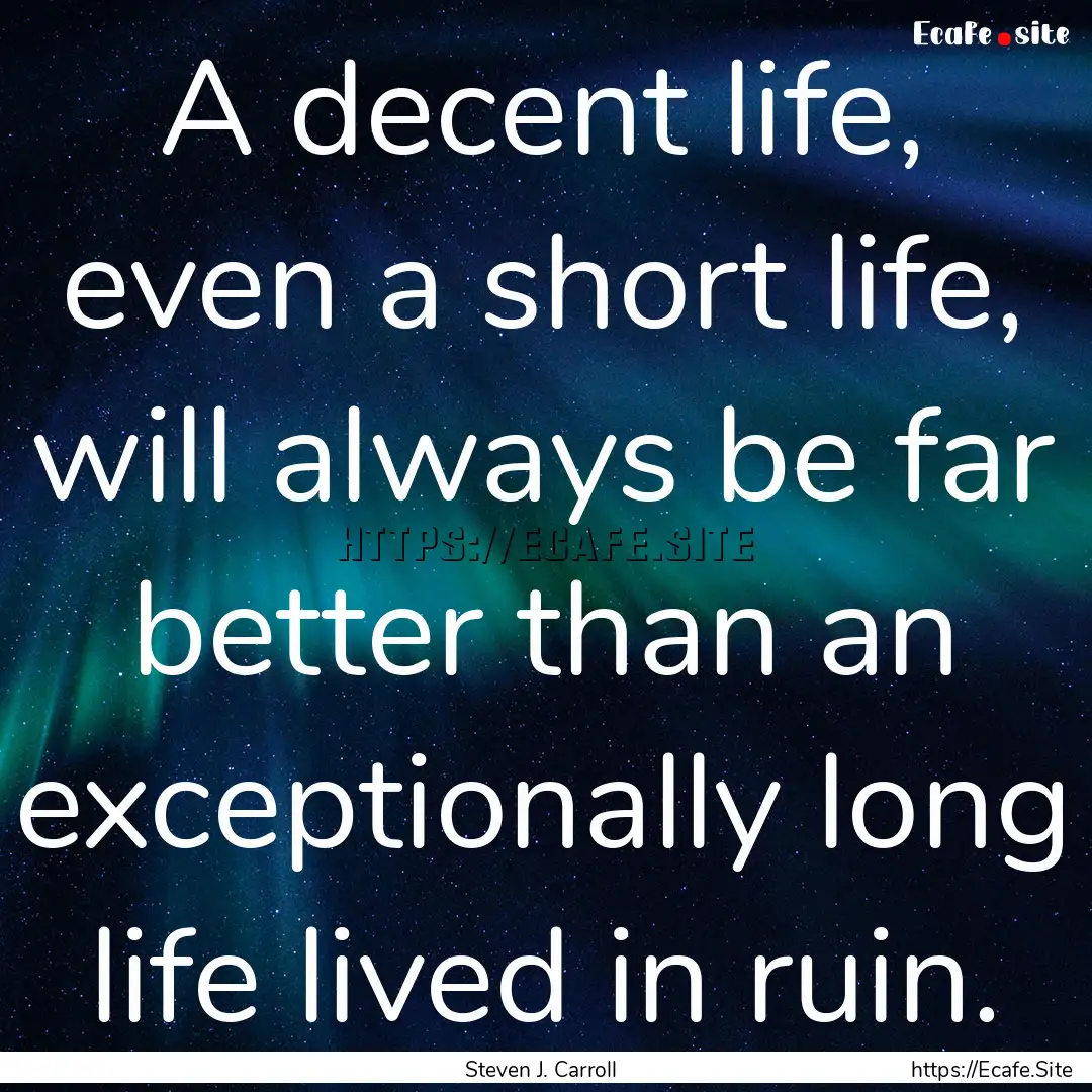 A decent life, even a short life, will always.... : Quote by Steven J. Carroll