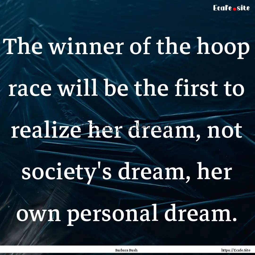 The winner of the hoop race will be the first.... : Quote by Barbara Bush