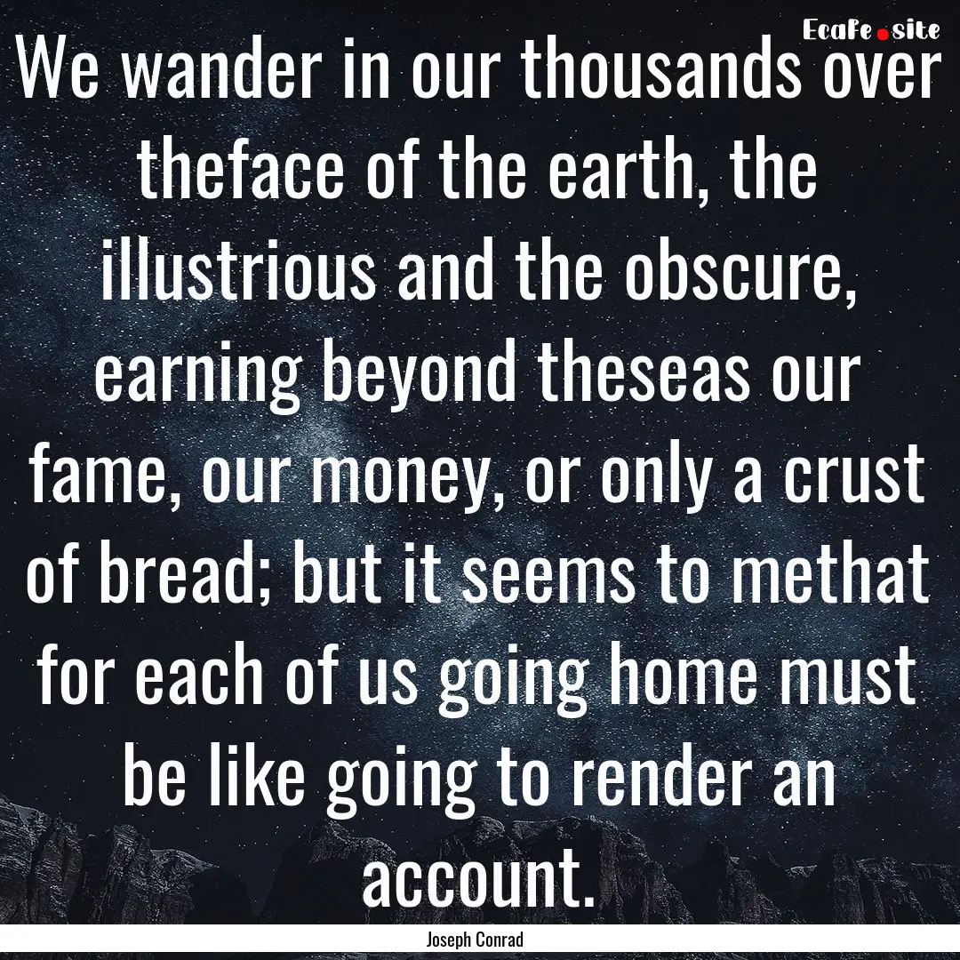 We wander in our thousands over theface of.... : Quote by Joseph Conrad