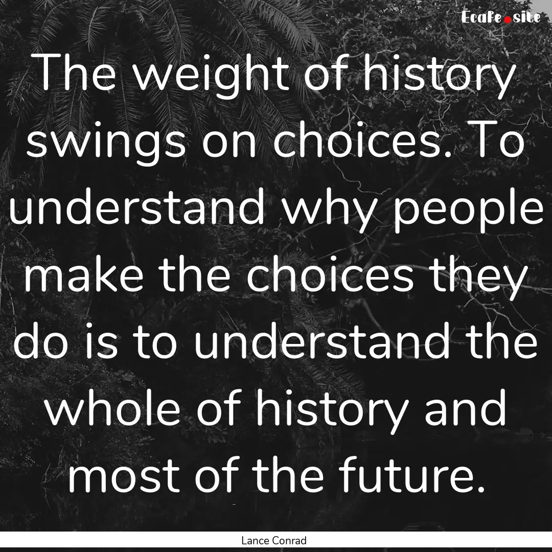 The weight of history swings on choices..... : Quote by Lance Conrad