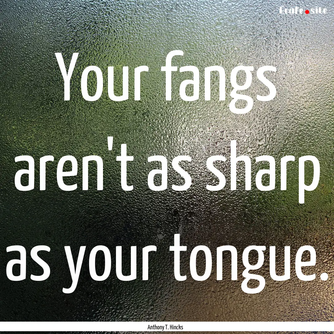 Your fangs aren't as sharp as your tongue..... : Quote by Anthony T. Hincks