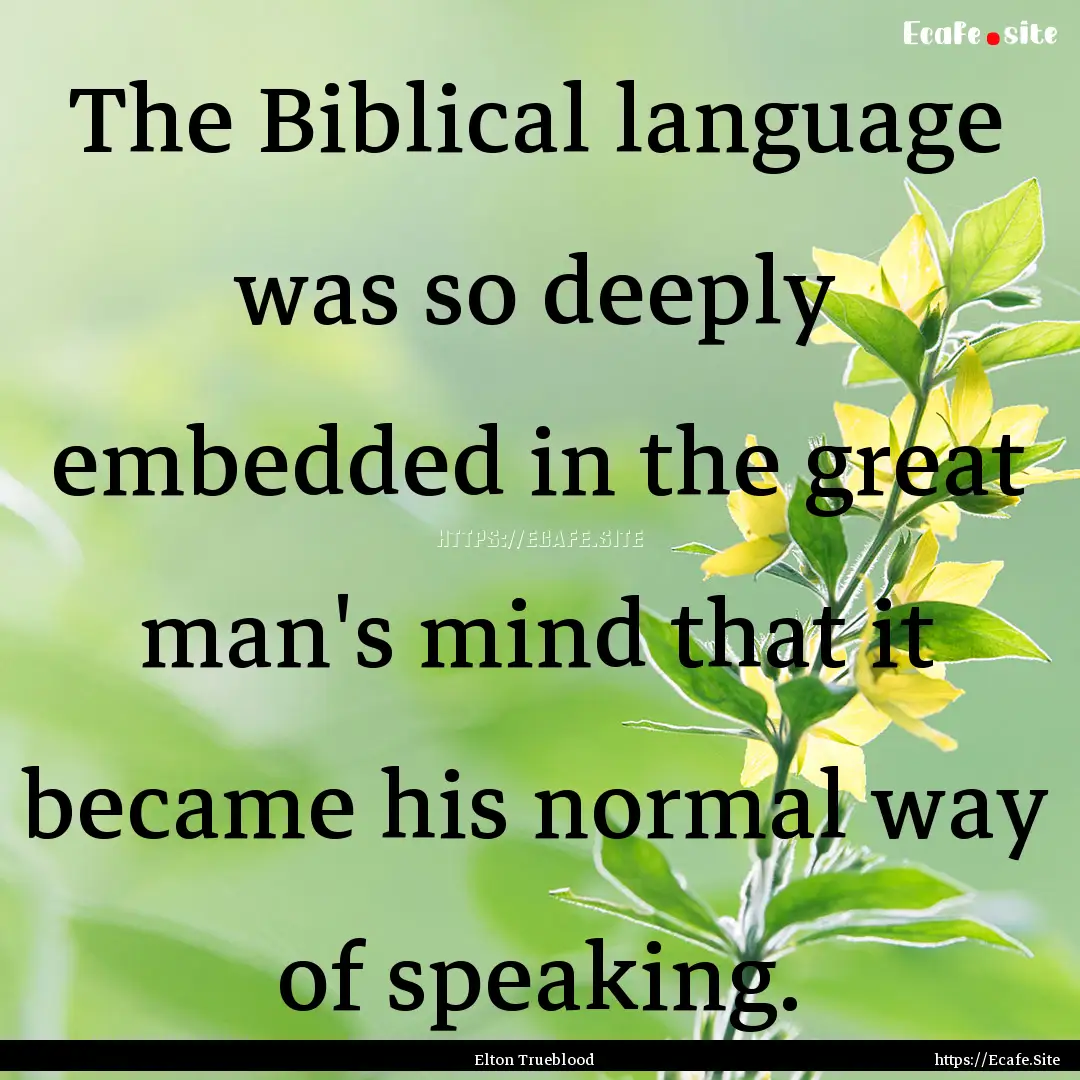 The Biblical language was so deeply embedded.... : Quote by Elton Trueblood