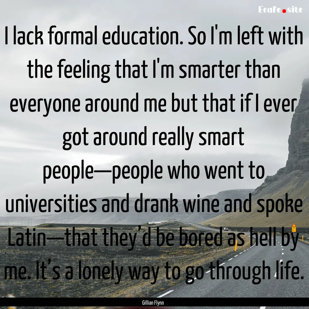 I lack formal education. So I'm left with.... : Quote by Gillian Flynn