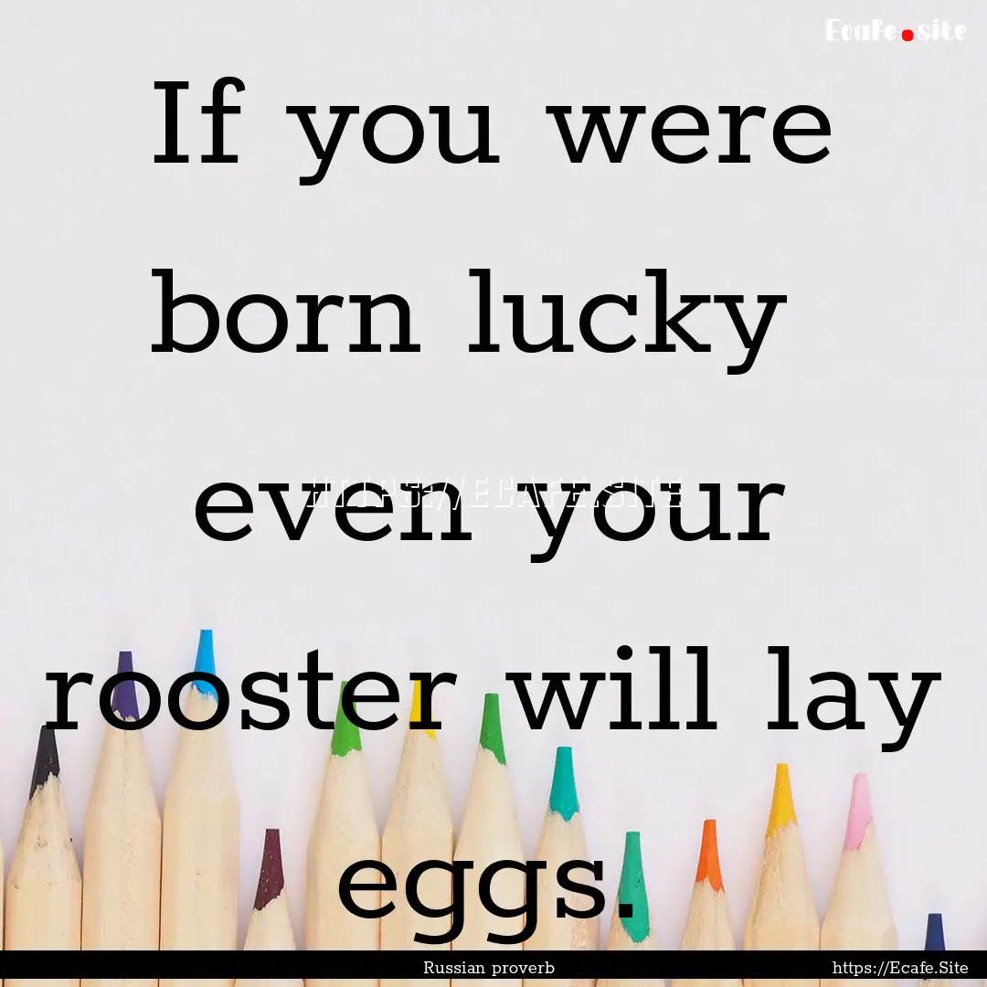 If you were born lucky even your rooster.... : Quote by Russian proverb