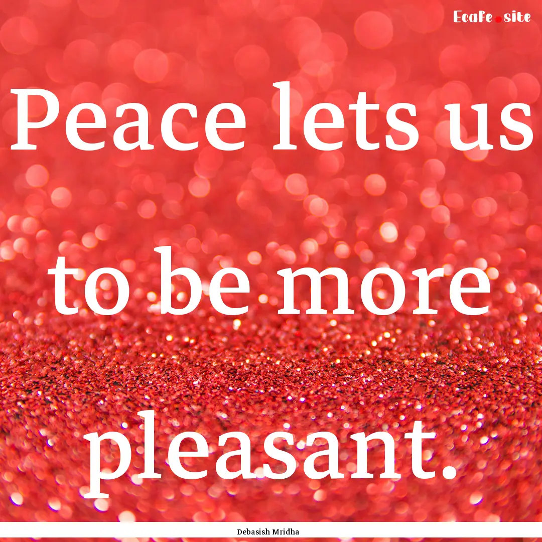 Peace lets us to be more pleasant. : Quote by Debasish Mridha